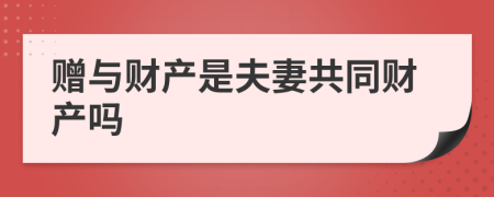 赠与财产是夫妻共同财产吗