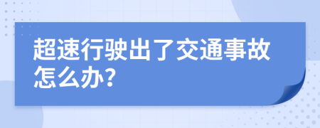 超速行驶出了交通事故怎么办？