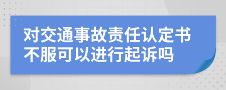 对交通事故责任认定书不服可以进行起诉吗