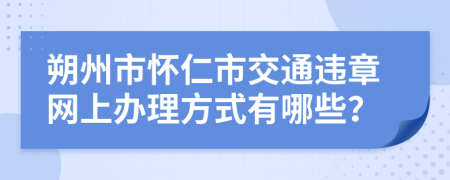 朔州市怀仁市交通违章网上办理方式有哪些？