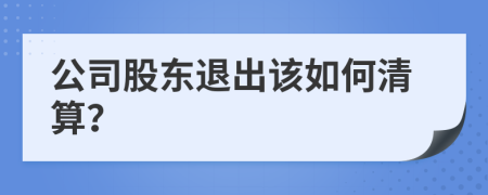 公司股东退出该如何清算？