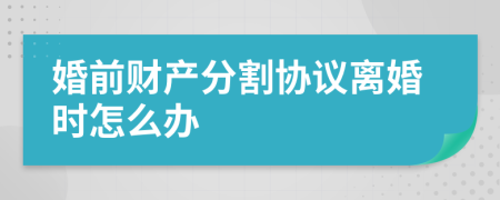 婚前财产分割协议离婚时怎么办