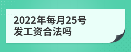 2022年每月25号发工资合法吗