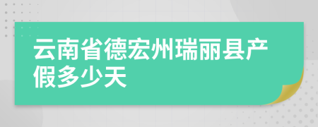 云南省德宏州瑞丽县产假多少天