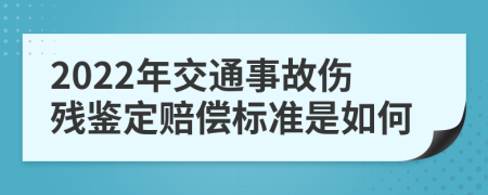 2022年交通事故伤残鉴定赔偿标准是如何