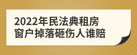 2022年民法典租房窗户掉落砸伤人谁赔