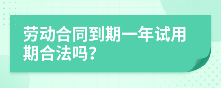 劳动合同到期一年试用期合法吗？