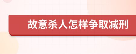 故意杀人怎样争取减刑