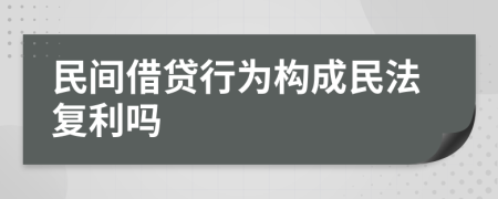 民间借贷行为构成民法复利吗