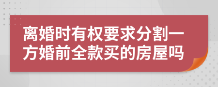 离婚时有权要求分割一方婚前全款买的房屋吗