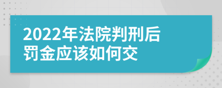 2022年法院判刑后罚金应该如何交