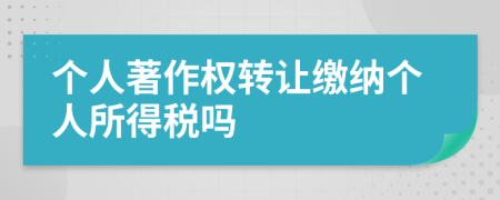 个人著作权转让缴纳个人所得税吗