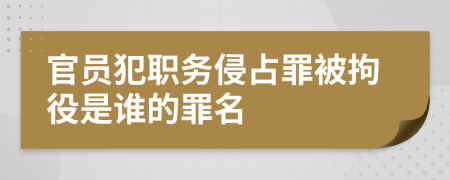 官员犯职务侵占罪被拘役是谁的罪名