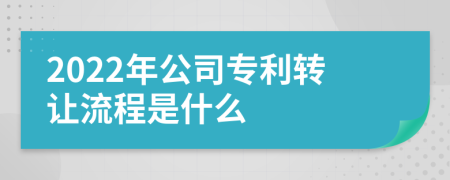 2022年公司专利转让流程是什么