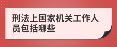 刑法上国家机关工作人员包括哪些