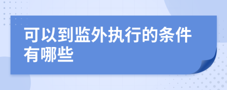 可以到监外执行的条件有哪些