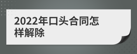 2022年口头合同怎样解除