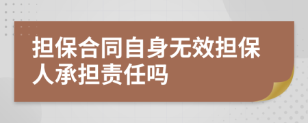 担保合同自身无效担保人承担责任吗