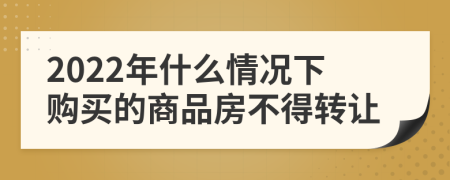 2022年什么情况下购买的商品房不得转让