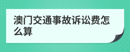 澳门交通事故诉讼费怎么算