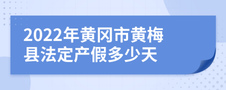 2022年黄冈市黄梅县法定产假多少天