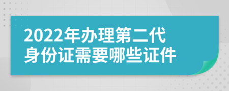 2022年办理第二代身份证需要哪些证件