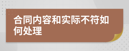 合同内容和实际不符如何处理