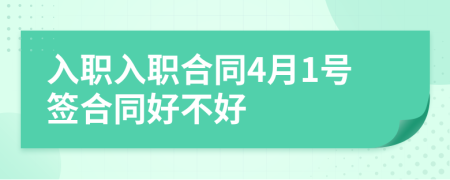 入职入职合同4月1号签合同好不好