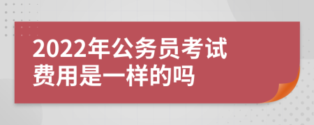 2022年公务员考试费用是一样的吗