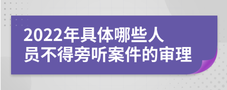 2022年具体哪些人员不得旁听案件的审理