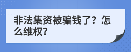 非法集资被骗钱了？怎么维权？