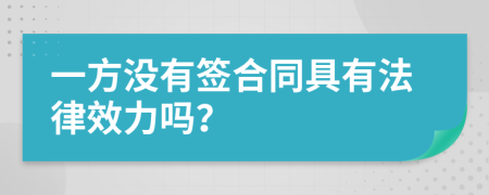 一方没有签合同具有法律效力吗？