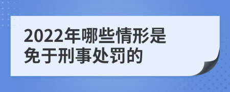 2022年哪些情形是免于刑事处罚的