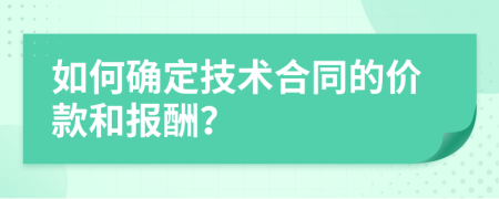 如何确定技术合同的价款和报酬？