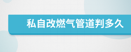 私自改燃气管道判多久