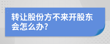 转让股份方不来开股东会怎么办?