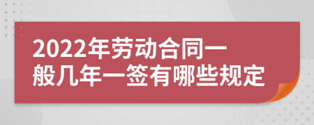 2022年劳动合同一般几年一签有哪些规定