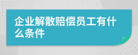 企业解散赔偿员工有什么条件