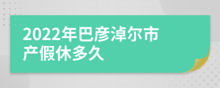 2022年巴彦淖尔市产假休多久