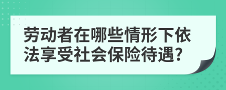 劳动者在哪些情形下依法享受社会保险待遇?
