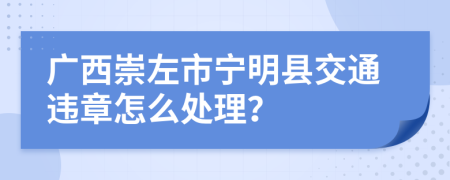 广西崇左市宁明县交通违章怎么处理？