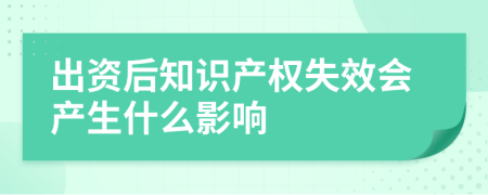 出资后知识产权失效会产生什么影响