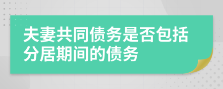 夫妻共同债务是否包括分居期间的债务