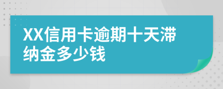 XX信用卡逾期十天滞纳金多少钱