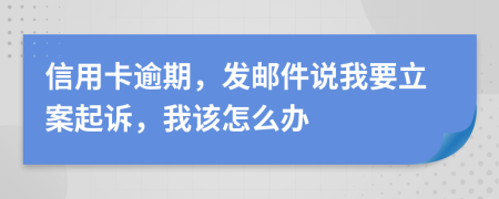 信用卡逾期，发邮件说我要立案起诉，我该怎么办