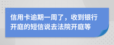 信用卡逾期一周了，收到银行开庭的短信说去法院开庭等