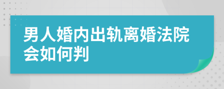 男人婚内出轨离婚法院会如何判