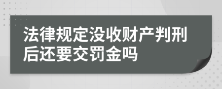 法律规定没收财产判刑后还要交罚金吗