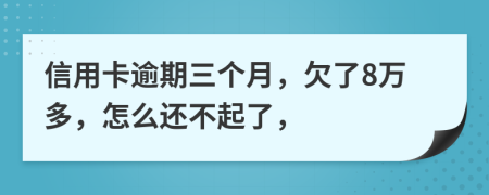 信用卡逾期三个月，欠了8万多，怎么还不起了，