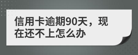 信用卡逾期90天，现在还不上怎么办